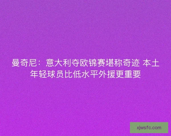 曼奇尼：意大利夺欧锦赛堪称奇迹 本土年轻球员比低水平外援更重要