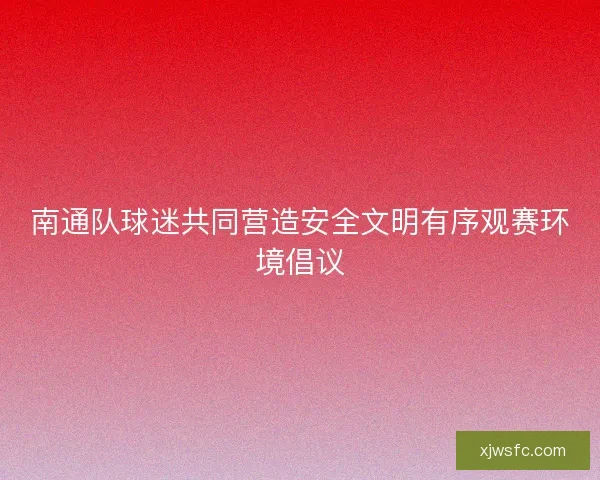 南通队球迷共同营造安全文明有序观赛环境倡议