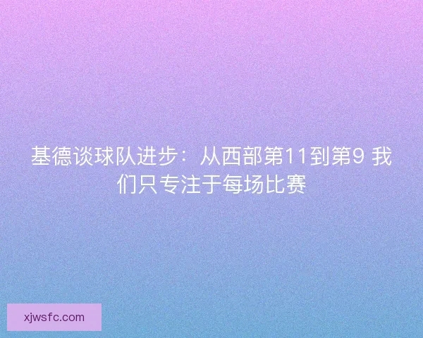 基德谈球队进步：从西部第11到第9 我们只专注于每场比赛