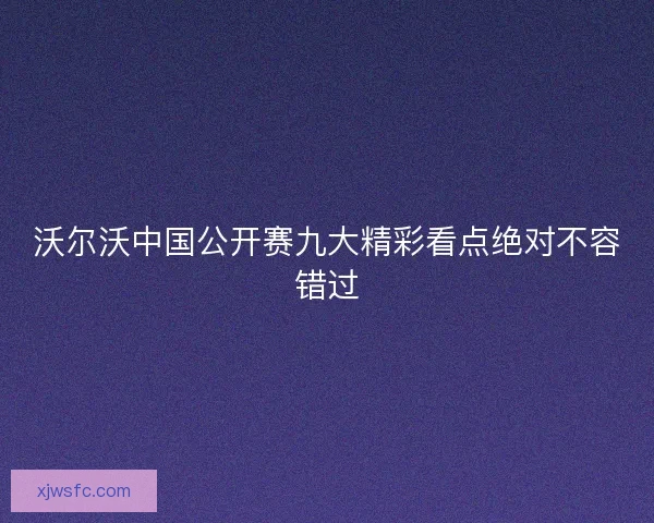 沃尔沃中国公开赛九大精彩看点绝对不容错过