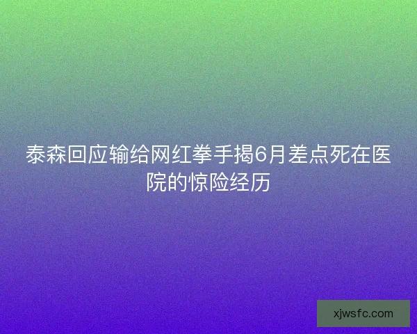 泰森回应输给网红拳手揭6月差点死在医院的惊险经历