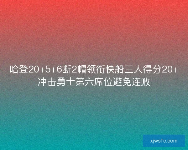 哈登20+5+6断2帽领衔快船三人得分20+冲击勇士第六席位避免连败