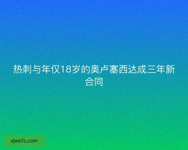 热刺与年仅18岁的奥卢塞西达成三年新合同